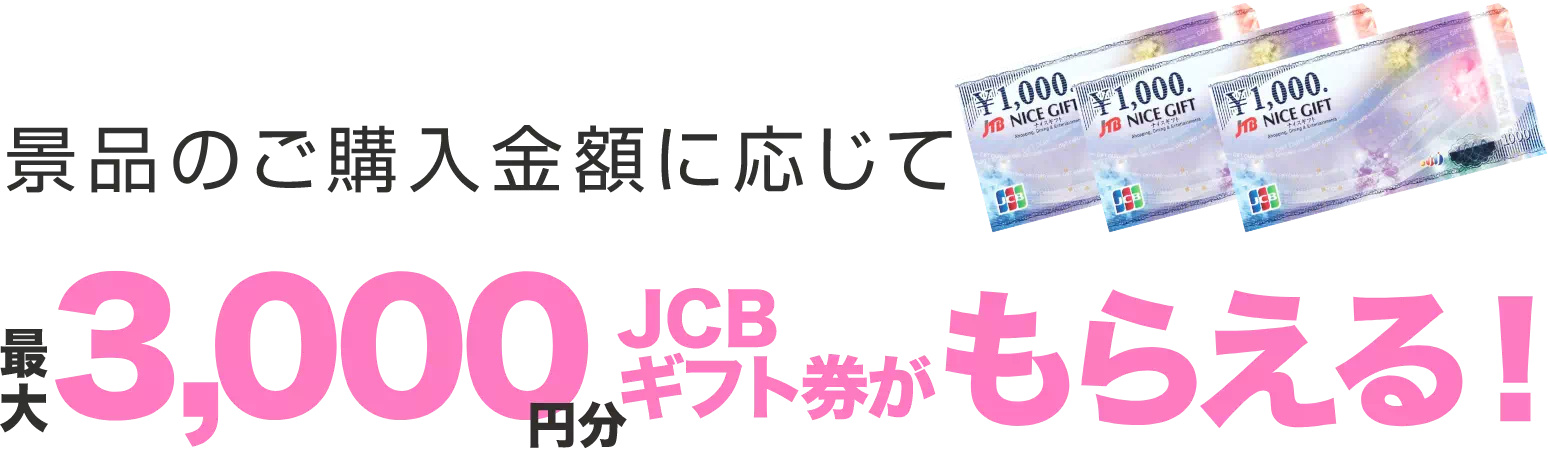 景品のご購入金額に応じて最大3,000円分JCBギフト券がもらえる!