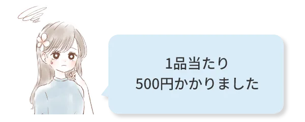 1品当たり500円かかりました