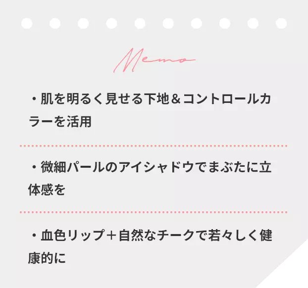 肌を明るく見せる下地＆コントロールカラーを活用 微細パールのアイシャドウでまぶたに立体感を 血色リップ+自然なチークで若々しく健康的に