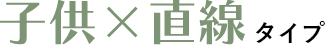 子供×直線タイプ