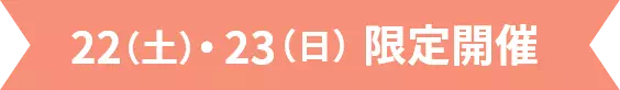 22（土）・23(日)限定開催