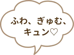 ふわ、ぎゅむ、キュン♡