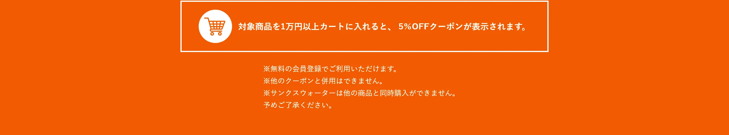 対象商品を1万円以上カートに入れると、5％OFFクーポンが表示されます。