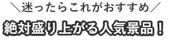 \迷ったらこれがおすすめ/絶対盛り上がる人気景品!