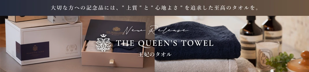 王妃のタオル THE QUEEN’S TOWEL 大切な方への記念品には、“上質”と“心地よさ”を追求した至高のタオルを。