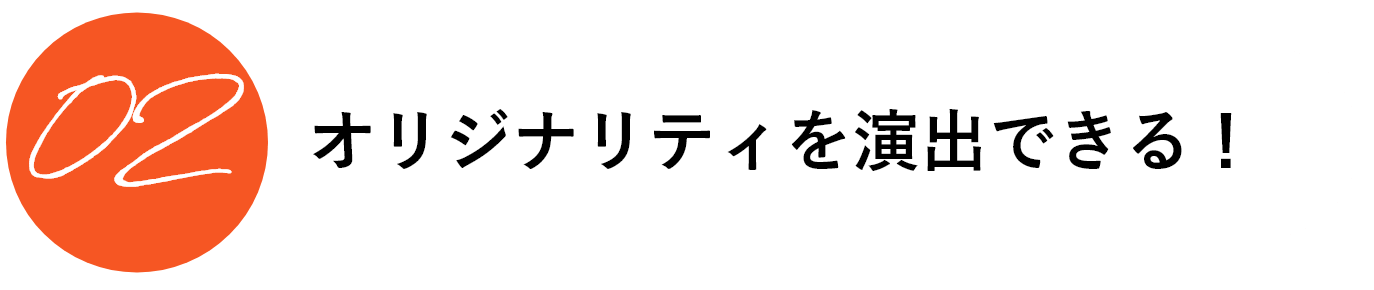 オリジナリティを演出できる！