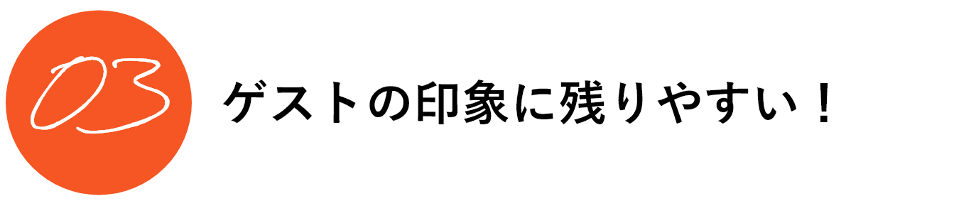 ゲストの印象に残りやすい！